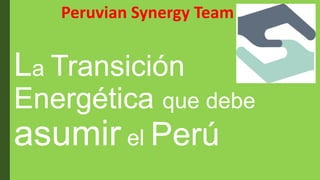 La Transición
Energética que debe
asumir el Perú
Peruvian Synergy Team
 