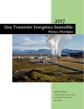 2017
Benjamin J. Pacas
Energía: pasado, presente y futuro.
(Tecnológico de Monterrey)
20-7-2017
Una Transición Energética Sostenible:
Masaya, Nicaragua.
 