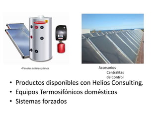 • Productos disponibles con Helios Consulting.
• Equipos Termosifónicos domésticos
• Sistemas forzados
•Paneles solares planos Accesorios
Centralitas
de Control
 