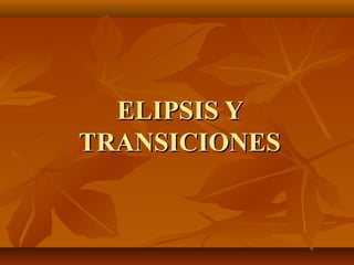 ELIPSIS Y
TRANSICIONES
 