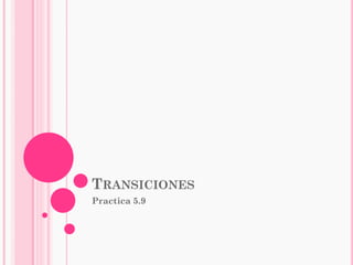 TRANSICIONES
Practica 5.9

 