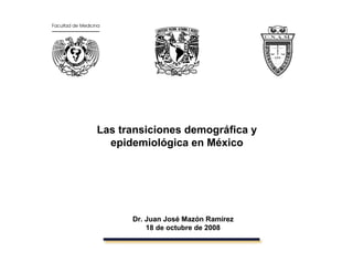 DrDr. Juan José. Juan José MazónMazón RamírezRamírez
18 de octubre de 200818 de octubre de 2008
Las transiciones demográfica y
epidemiológica en México
 