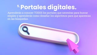 Portales digitales.
Aprenderás a conocer TODOS los portales que necesitas para buscar
empleo y aprenderás como desafiar los algoritmos para que aparezcas
en las búsquedas.
5.
 
