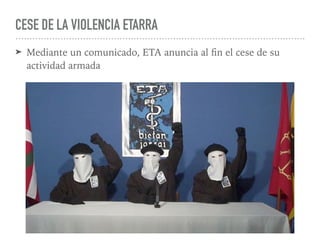 CESE DE LA VIOLENCIA ETARRA
➤ Mediante un comunicado, ETA anuncia al ﬁn el cese de su
actividad armada
 