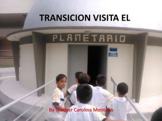 TRANSICION VISITA EL
By Teacher Carolina Montaño
 