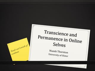 Transcience
                                                and
                                Permanenc
                                           e in Online
                       eo   f          Selves
               o utsid
          nd
     de a
Insi mia                             Niamh Thor
                                               nt o n
       e
 ac ad                               University o
                                                    f Ulster
 