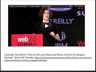 Carmody, Tim (2011) “You are Not your Name and Photo: A Call to Re-Imagine
Identity”, Wired 20th October, http://www.wired...