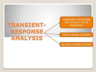 TRANSIENT-
RESPONSE
ANALYSIS
FIRST ORDER SYSTEM
SECOND ORDER SYSTEM
TRANSIENT RESPONSE
AND STEADY STATE
RESPONSE
 
