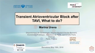 Transient Atrioventricular Block after
TAVI, What to do?
Marina Urena
Département de Cardiologie, Hôpital Bichat-Claude Bernard,
Assistance Publique - Hôpitaux de Paris, Université Paris
Diderot
Paris, France
Barcelona May 10th, 2018
 