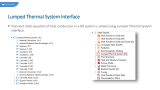 Lumped Thermal System Interface
 Transient state equation of heat conduction in a 0D system is solved using Lumped Thermal System
interface.
 