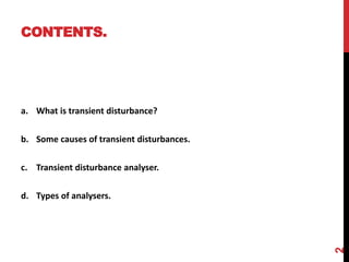 CONTENTS.
a. What is transient disturbance?
b. Some causes of transient disturbances.
c. Transient disturbance analyser.
d. Types of analysers.
2
 
