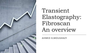 Transient
Elastography:
Fibroscan
An overview
AHMED ELMOUGHAZY
 