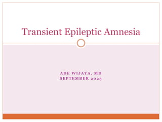 A D E W I J A Y A , M D
S E P T E M B E R 2 0 2 3
Transient Epileptic Amnesia
 