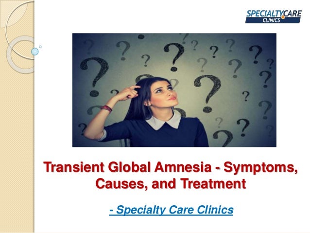 Transient Global Amnesia - Symptoms,
Causes, and Treatment
- Specialty Care Clinics
 