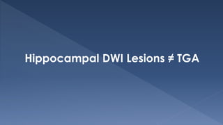 Hippocampal DWI Lesions ≠ TGA
 