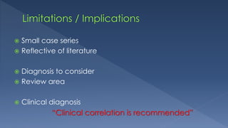  Small case series
 Reflective of literature
 Diagnosis to consider
 Review area
 Clinical diagnosis
“Clinical correlation is recommended”
 