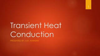 Transient Heat
Conduction
PRESENTED BY: A.R. AMINIAN
1
 