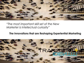 The Innovations that are Reshaping Experiential Marketing “ The most important skill set of the New Marketer is intellectual curiosity” 