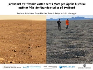 Förekomst av flytande vatten sent i Mars geologiska historia: 
Insikter från jämförande studier på Svalbard 
Andreas Johnsson, Ernst Hauber, Dennis Reiss, Harald Hiesinger 
 