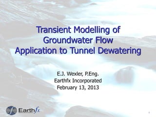 1
Transient Modelling of
Groundwater Flow
Application to Tunnel Dewatering
E.J. Wexler, P.Eng.
Earthfx Incorporated
February 13, 2013
 