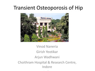 Transient Osteoporosis of Hip




            Vinod Naneria
            Girish Yeotikar
           Arjun Wadhwani
 Choithram Hospital & Research Centre,
                Indore
 