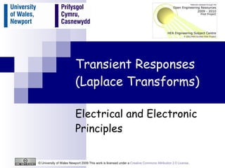 Transient Responses (Laplace Transforms) Electrical and Electronic Principles © University of Wales Newport 2009 This work is licensed under a  Creative Commons Attribution 2.0 License .  