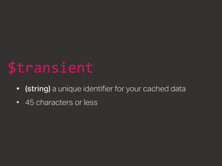 $transient
•	 (string) a unique identifier for your cached data
•	 45 characters or less
 