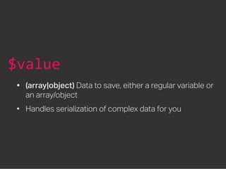 $value
•	 (array|object) Data to save, either a regular variable or
an array/object
•	 Handles serialization of complex data for you
 