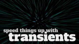 speed things up with
 transients
 