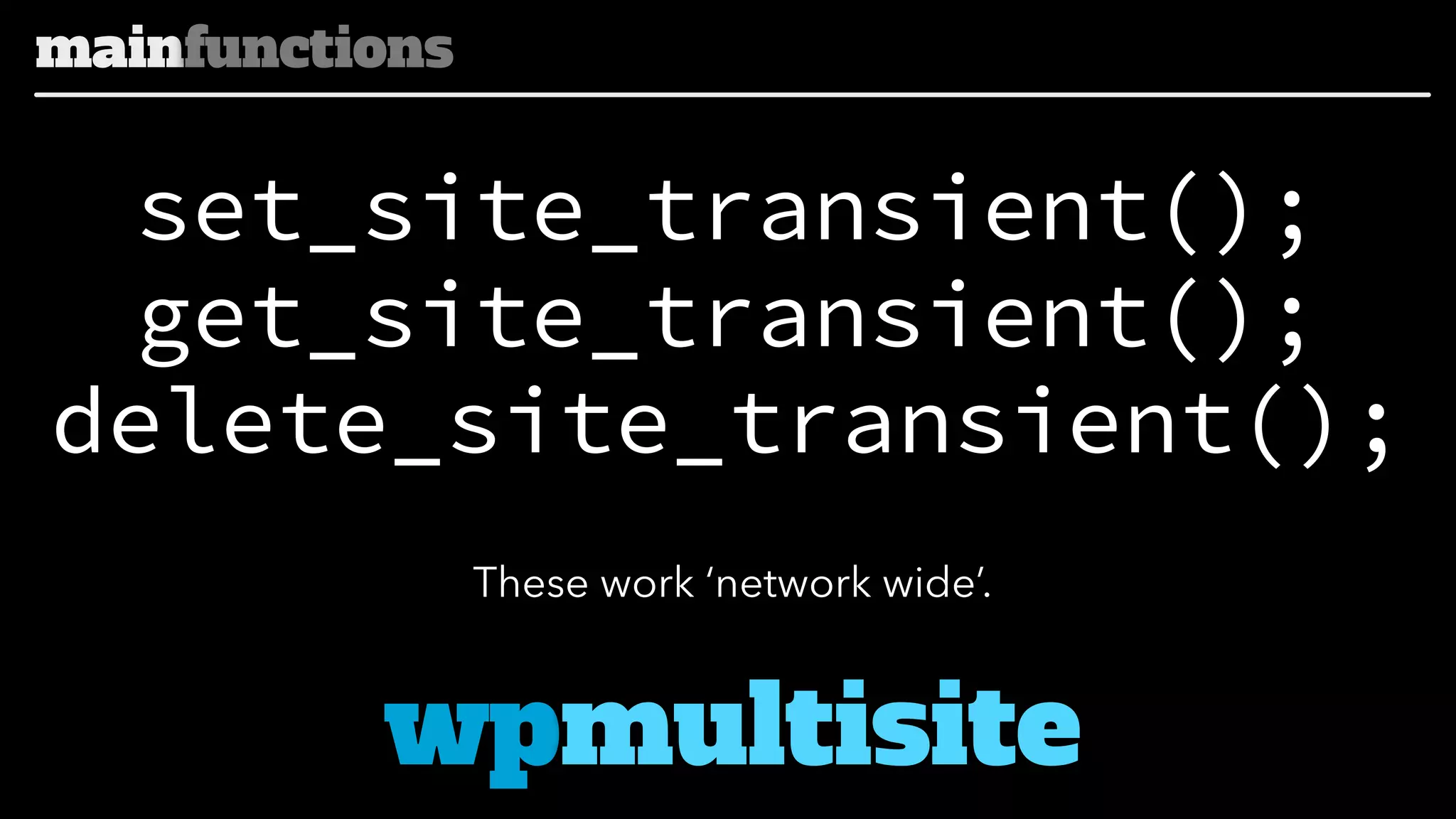 mainfunctions

set_site_transient();
get_site_transient();
delete_site_transient();
These work ‘network wide’.

wpmultisite

 