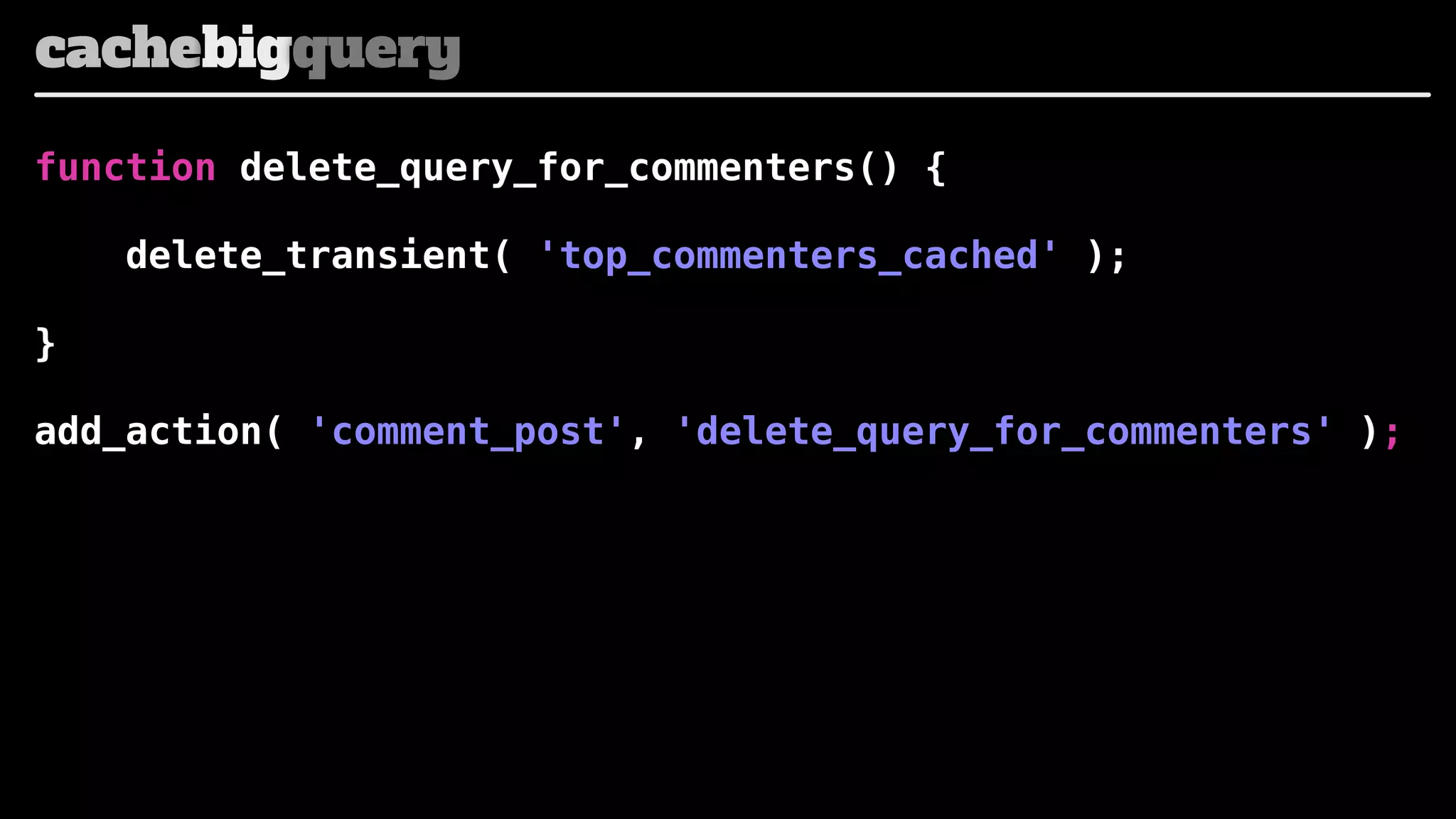 cachebigquery
function delete_query_for_commenters() {
delete_transient( 'top_commenters_cached' );
}
add_action( 'comment_post', 'delete_query_for_commenters' );

 