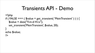 Transients API - Demo
<?php	

if ( FALSE === ( $value = get_transient( 'MeinTransient' ) ) ) {	

$value = date("Y-m-d H:i:s");	

set_transient('MeinTransient', $value, 20);	

}	

echo $value;	

?>

 