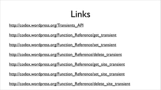 Links
http://codex.wordpress.org/Transients_API	

!

http://codex.wordpress.org/Function_Reference/get_transient	

!

http://codex.wordpress.org/Function_Reference/set_transient	

!

http://codex.wordpress.org/Function_Reference/delete_transient	

!

http://codex.wordpress.org/Function_Reference/get_site_transient	

!

http://codex.wordpress.org/Function_Reference/set_site_transient	

!

http://codex.wordpress.org/Function_Reference/delete_site_transient

 