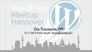 Die Transients API	


27.11.2013 Frank Staude <frank@staude.net>

 