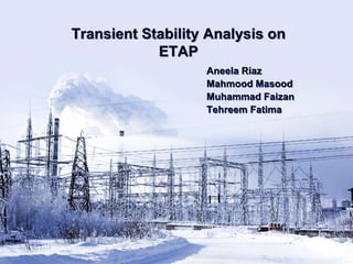 Transient Stability Analysis on
ETAP
Aneela Riaz
Mahmood Masood
Muhammad Faizan
Tehreem Fatima
 