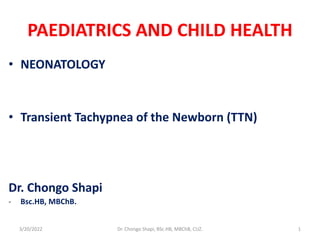 PAEDIATRICS AND CHILD HEALTH
• NEONATOLOGY
• Transient Tachypnea of the Newborn (TTN)
Dr. Chongo Shapi
- Bsc.HB, MBChB.
3/20/2022 Dr. Chongo Shapi, BSc.HB, MBChB, CUZ. 1
 