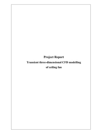 Project Report
Transient three-dimensional CFD modelling
of ceiling fan
 