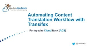 @radhikapc
Automating Content
Translation Workflow with
Transifex
For Apache CloudStack (ACS)
 