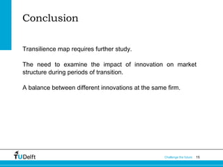 Conclusion
Transilience map requires further study.
The need to examine the impact of innovation on market
structure during periods of transition.
A balance between different innovations at the same firm.

Challenge the future

15

 