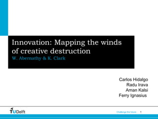 Innovation: Mapping the winds
of creative destruction
W. Abernathy & K. Clark

Carlos Hidalgo
Radu Irava
Aman Kalsi
Ferry Ignasius

Challenge the future

1

 