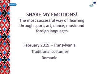SHARE MY EMOTIONS!
The most successful way of learning
through sport, art, dance, music and
foreign languages
February 2019 - Transylvania
Traditional costumes
Romania
 