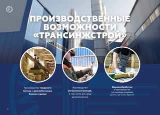 ПРОИЗВОДСТВЕННЫЕ
ВОЗМОЖНОСТИ
«ТРАНСИНЖСТРОЙ»
Деревообработка
и производство
погонажных изделий:
доски, вагонки, бруски
Производство
металлоконструкций,
в том числе для нужд
метрополитена
Производство товарного
бетона и железобетонных
блоков отделки
12
 