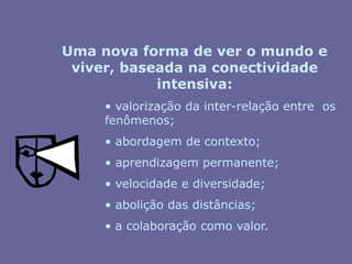 Uma nova forma de ver o mundo e viver, baseada na conectividade intensiva: valorização da inter-relação entre  os fenômenos;