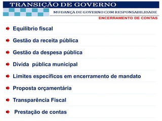 Equilíbrio fiscal

Gestão da receita pública

Gestão da despesa pública

Divida pública municipal

Limites específicos em encerramento de mandato

Proposta orçamentária

Transparência Fiscal

Prestação de contas
 