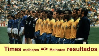 Times melhores => Melhores resultados
 