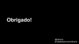 Obrigado!
@n0va1s
pt.slideshare.com/n0va1s
 