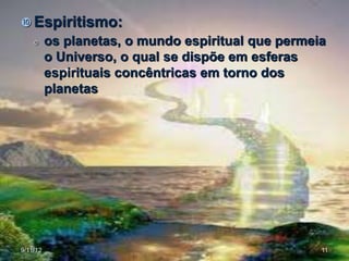  Espiritismo:
         os planetas, o mundo espiritual que permeia
          o Universo, o qual se dispõe em esferas
          espirituais concêntricas em torno dos
          planetas




9/11/12                                             11
 