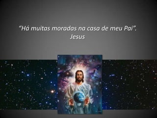 “Há muitas moradas na casa de meu Pai”.
Jesus
 