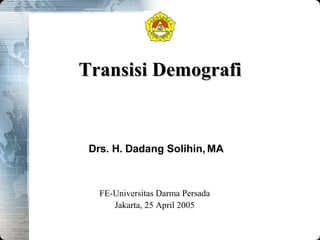 Transisi Demografi F E- Universitas Darma Persada Jakarta,  25 April  2005 Drs. H. Dadang Solihin, MA 