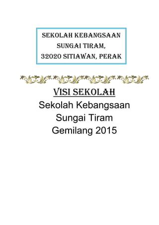 SEKOLAH KEBANGSAAN
SUNGAI TIRAM,
32020 SITIAWAN, PERAK

VISI SEKOLAH
Sekolah Kebangsaan
Sungai Tiram
Gemilang 2015

 